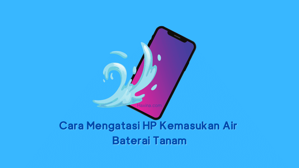 Cara Mengatasi HP Kemasukan Air Baterai Tanam